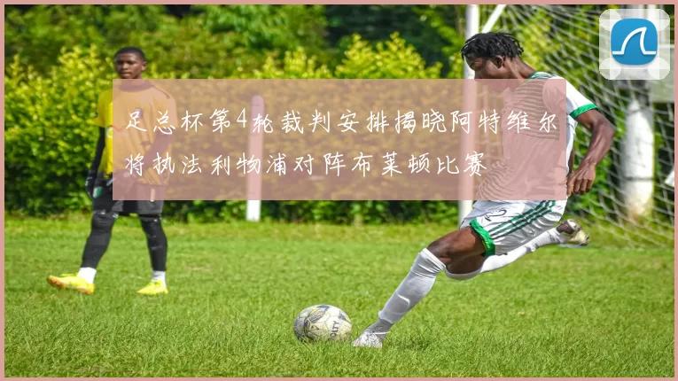足总杯第4轮裁判安排揭晓阿特维尔将执法利物浦对阵布莱顿比赛