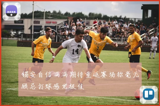 锡安自信满满期待重返赛场称毫无顾忌打球感觉极佳