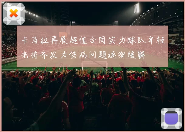 卡马拉再展超值合同实力球队年轻老将齐发力伤病问题逐渐缓解