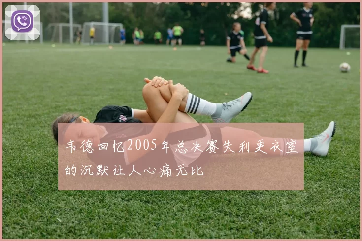韦德回忆2005年总决赛失利更衣室的沉默让人心痛无比