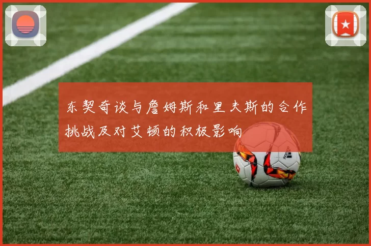 东契奇谈与詹姆斯和里夫斯的合作挑战及对艾顿的积极影响