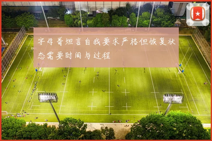 字母哥坦言自我要求严格但恢复状态需要时间与过程
