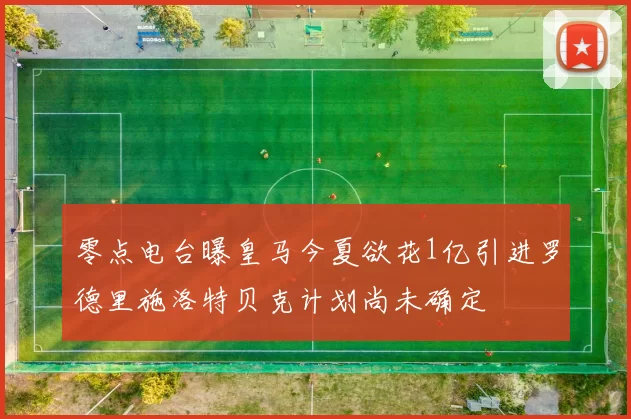零点电台曝皇马今夏欲花1亿引进罗德里施洛特贝克计划尚未确定