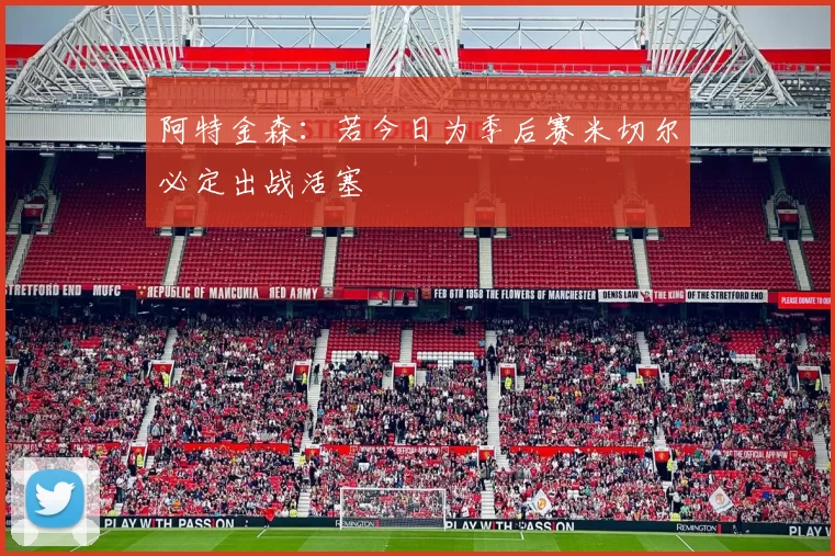 阿特金森：若今日为季后赛米切尔必定出战活塞