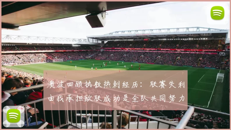 澳波回顾执教热刺经历：联赛失利由我承担欧联成功是全队共同努力的成果