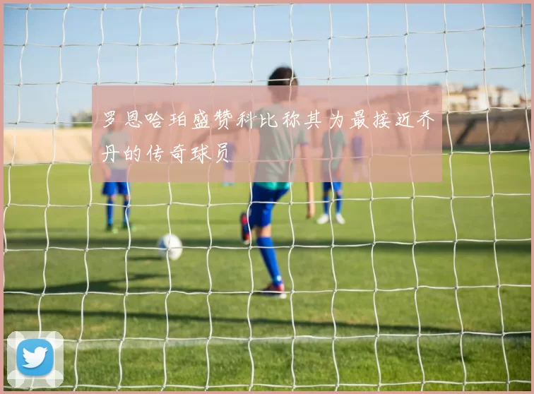 罗恩哈珀盛赞科比称其为最接近乔丹的传奇球员